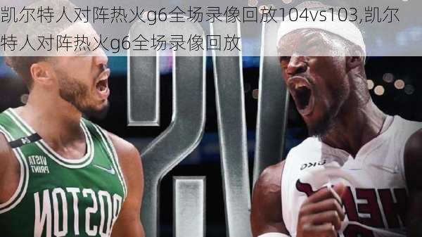 凯尔特人对阵热火g6全场录像回放104vs103,凯尔特人对阵热火g6全场录像回放