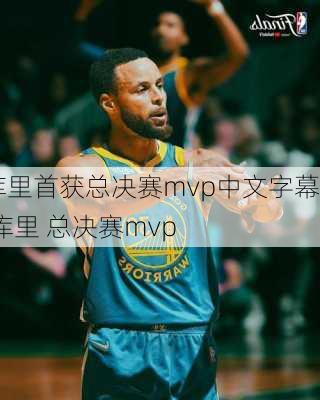 库里首获总决赛mvp中文字幕,库里 总决赛mvp