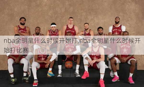 nba全明星什么时候开始打,nba全明星什么时候开始打比赛