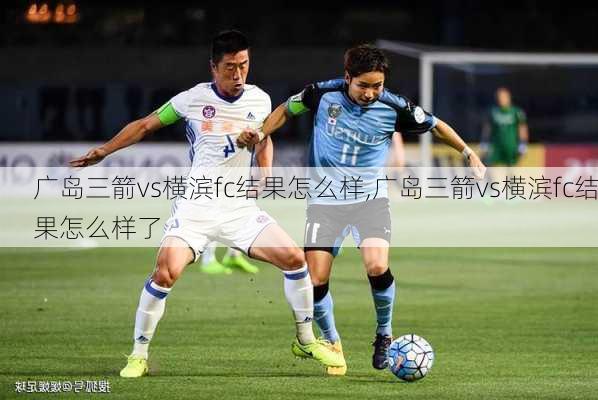 广岛三箭vs横滨fc结果怎么样,广岛三箭vs横滨fc结果怎么样了