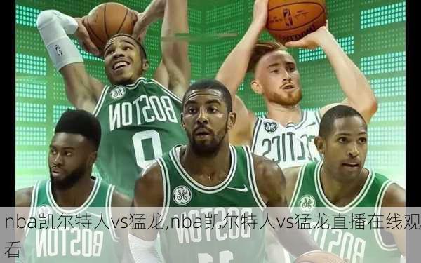 nba凯尔特人vs猛龙,nba凯尔特人vs猛龙直播在线观看