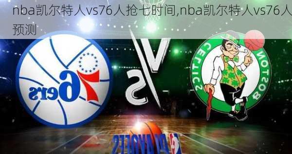 nba凯尔特人vs76人抢七时间,nba凯尔特人vs76人预测