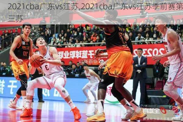 2021cba广东vs江苏,2021cba广东vs江苏季前赛第三苏