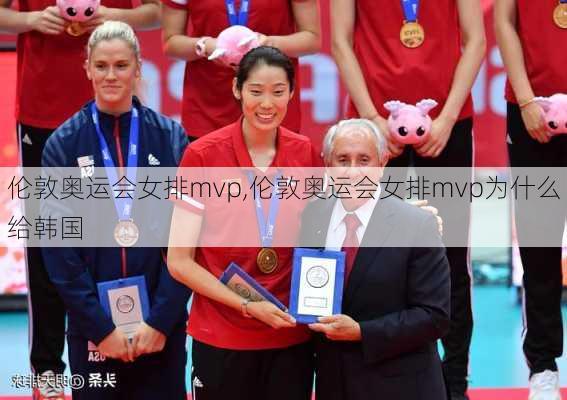 伦敦奥运会女排mvp,伦敦奥运会女排mvp为什么给韩国