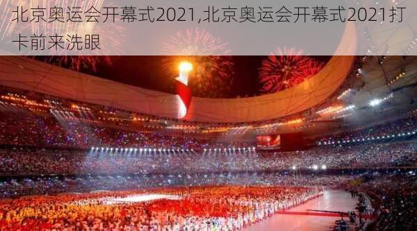 北京奥运会开幕式2021,北京奥运会开幕式2021打卡前来洗眼