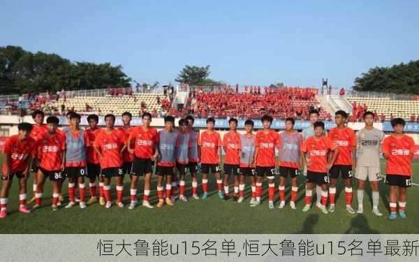 恒大鲁能u15名单,恒大鲁能u15名单最新