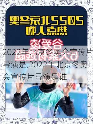 2022年北京冬奥会宣传片导演是,2022年北京冬奥会宣传片导演是谁