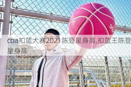 cba扣篮大赛2021陈登星身高,扣篮王陈登星身高