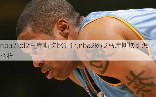 nba2kol2马库斯坎比测评,nba2kol2马库斯坎比怎么样