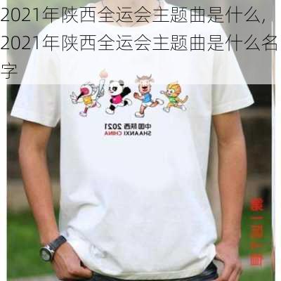 2021年陕西全运会主题曲是什么,2021年陕西全运会主题曲是什么名字