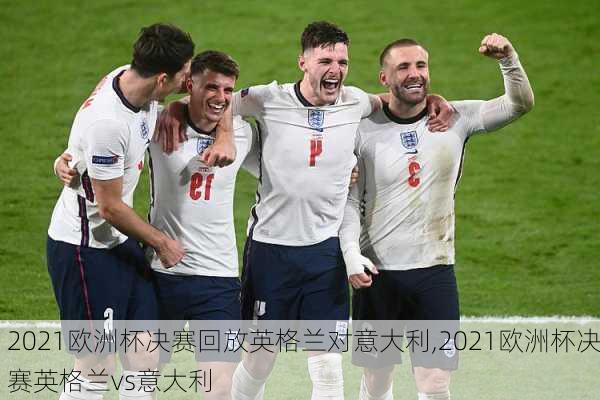 2021欧洲杯决赛回放英格兰对意大利,2021欧洲杯决赛英格兰vs意大利