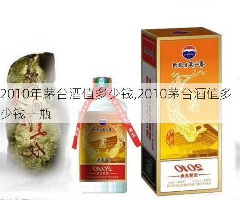 2010年茅台酒值多少钱,2010茅台酒值多少钱一瓶