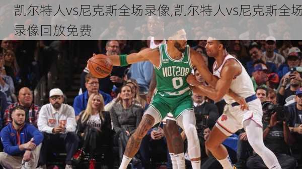 凯尔特人vs尼克斯全场录像,凯尔特人vs尼克斯全场录像回放免费