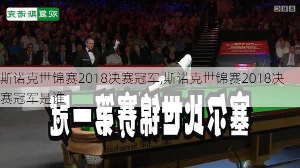 斯诺克世锦赛2018决赛冠军,斯诺克世锦赛2018决赛冠军是谁