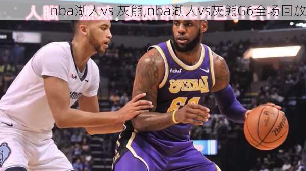 nba湖人vs 灰熊,nba湖人vs灰熊G6全场回放