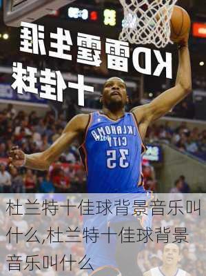 杜兰特十佳球背景音乐叫什么,杜兰特十佳球背景音乐叫什么