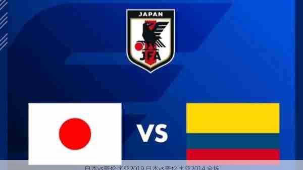 日本vs哥伦比亚2019,日本vs哥伦比亚2014 全场